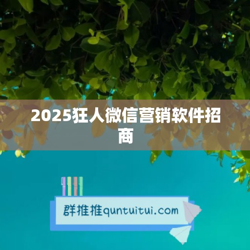 2025狂人微信营销软件招商