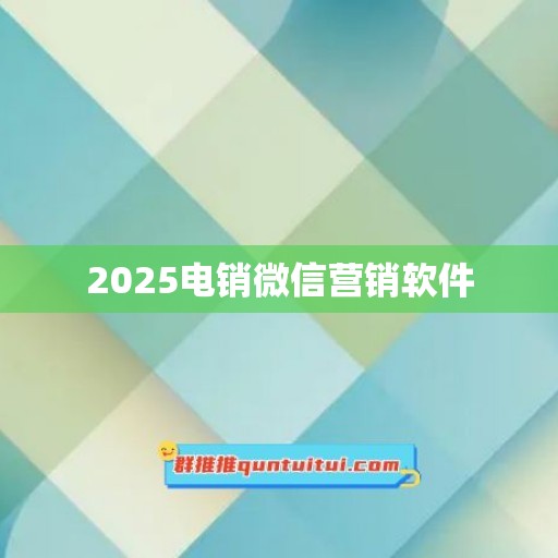 2025电销微信营销软件