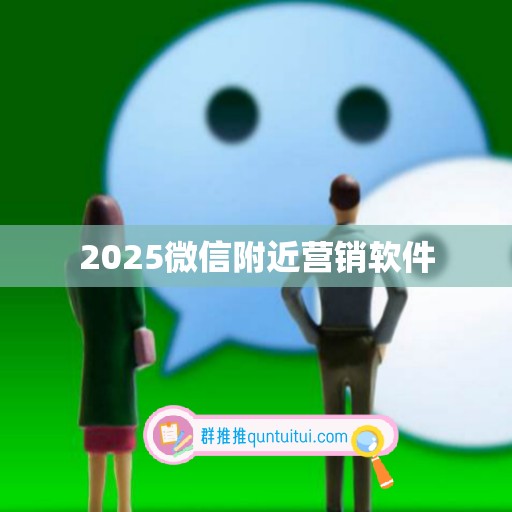 2025微信附近营销软件