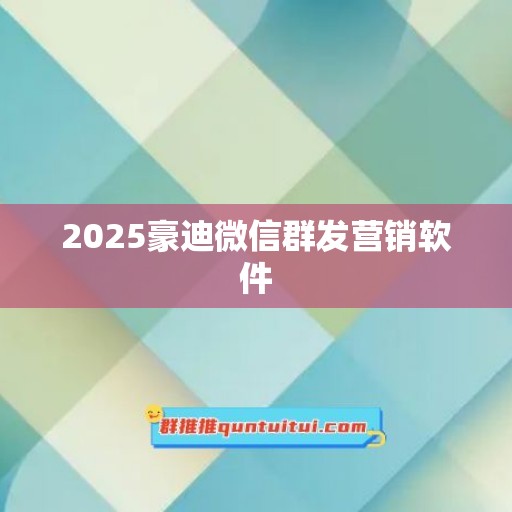 2025豪迪微信群发营销软件