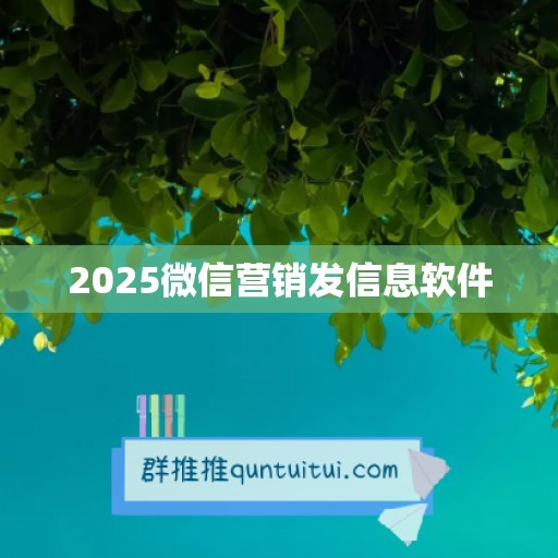 2025微信营销发信息软件