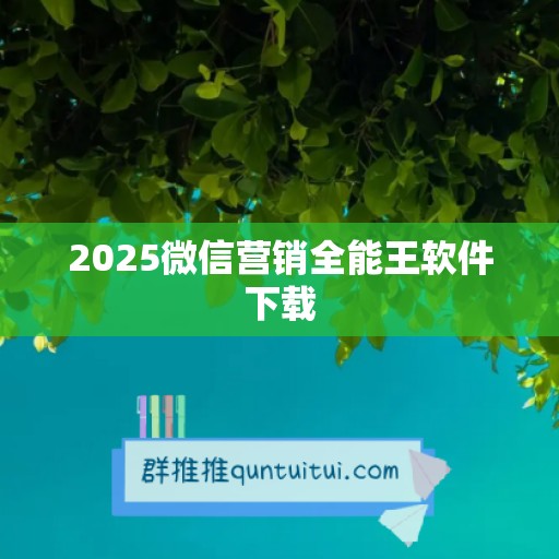 2025微信营销全能王软件下载