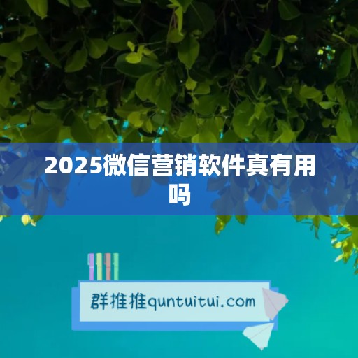 2025微信营销软件真有用吗