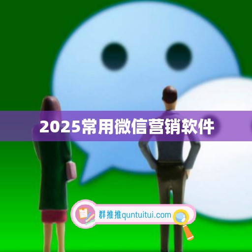 2025常用微信营销软件