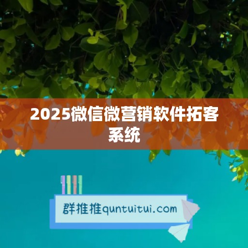 2025微信微营销软件拓客系统