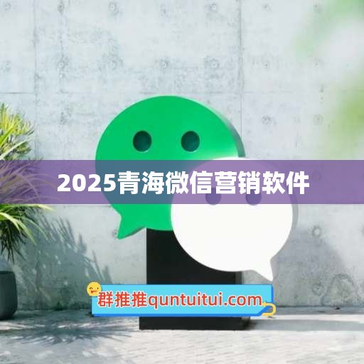 2025青海微信营销软件