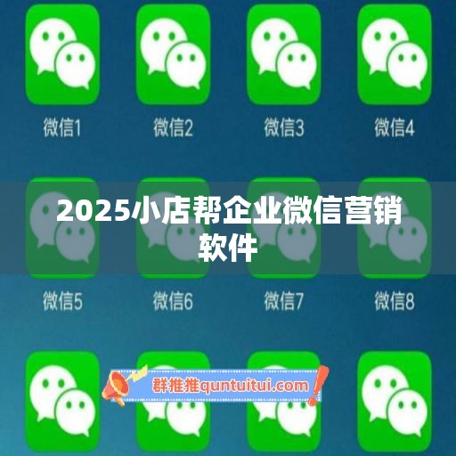 2025小店帮企业微信营销软件