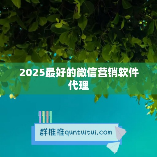 2025最好的微信营销软件代理