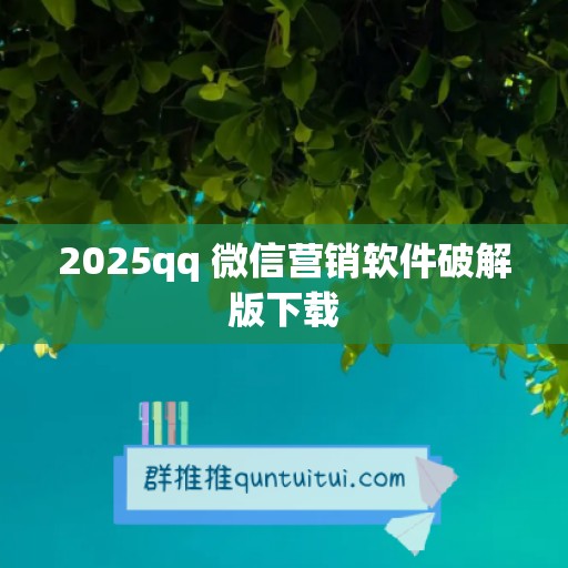 2025qq 微信营销软件破解版下载