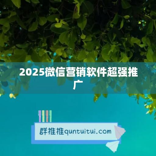 2025微信营销软件超强推广