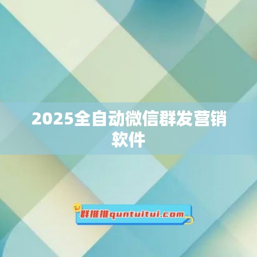 2025全自动微信群发营销软件