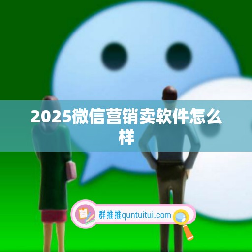 2025微信营销卖软件怎么样