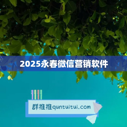 2025永春微信营销软件