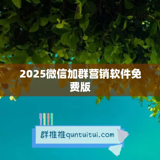 2025微信加群营销软件免费版