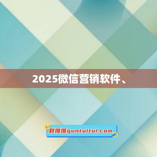 2025微信营销软件、