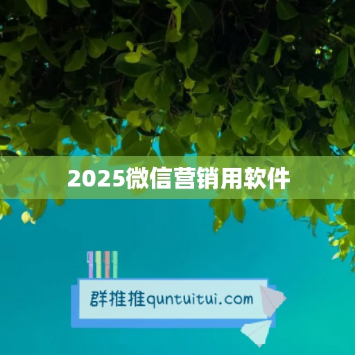 2025微信营销用软件