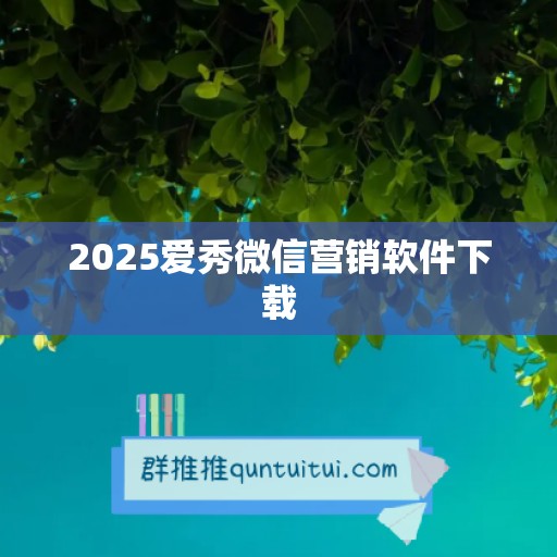 2025爱秀微信营销软件下载