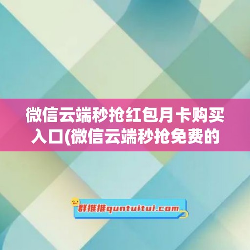 微信云端秒抢红包月卡购买入口(微信云端秒抢免费的)