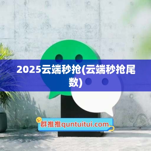 2025云端秒抢(云端秒抢尾数)