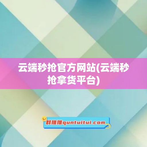 云端秒抢官方网站(云端秒抢拿货平台)