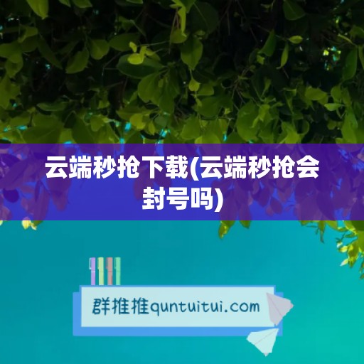 云端秒抢下载(云端秒抢会封号吗)