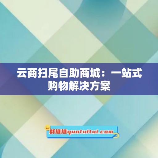 云商扫尾自助商城：一站式购物解决方案