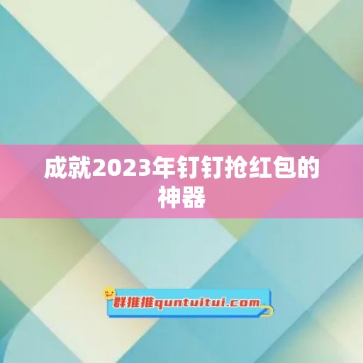 成就2023年钉钉抢红包的神器