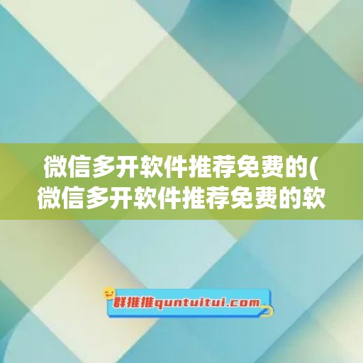 微信多开软件推荐免费的(微信多开软件推荐免费的软件)