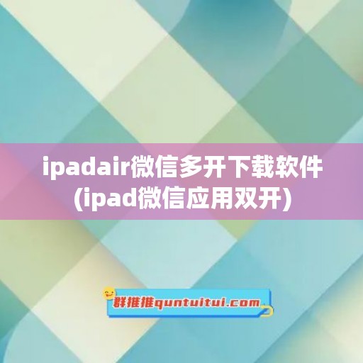 ipadair微信多开下载软件(ipad微信应用双开)