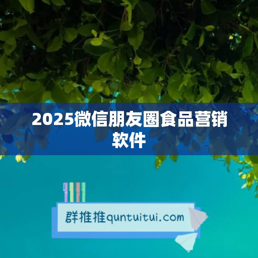 2025微信朋友圈食品营销软件