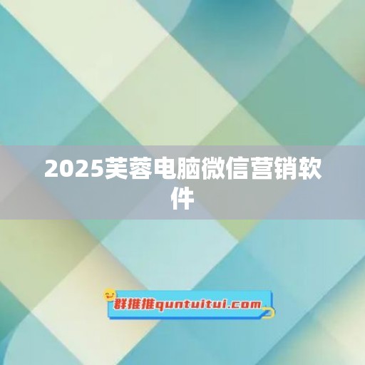 2025芙蓉电脑微信营销软件