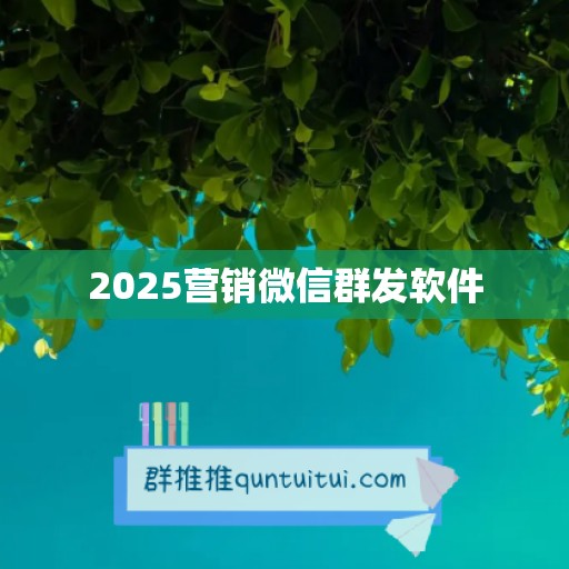 2025营销微信群发软件