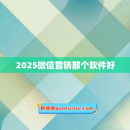 2025微信营销那个软件好