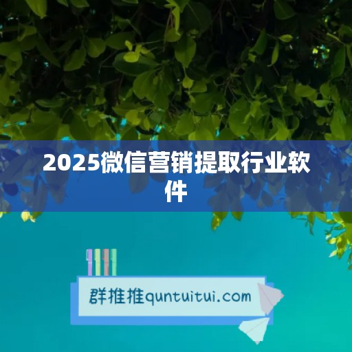 2025微信营销提取行业软件