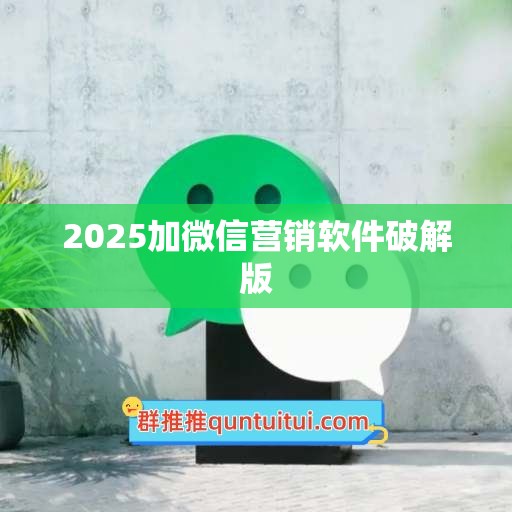 2025加微信营销软件破解版