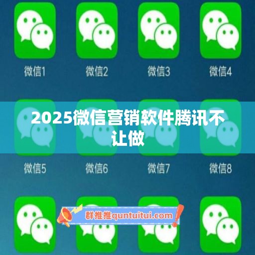 2025微信营销软件腾讯不让做