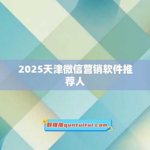 2025天津微信营销软件推荐人