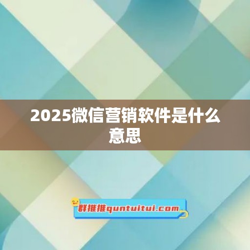 2025微信营销软件是什么意思