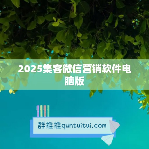 2025集客微信营销软件电脑版