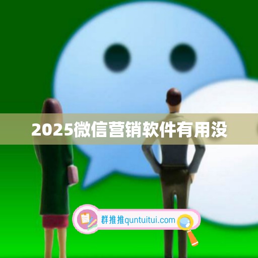 2025微信营销软件有用没