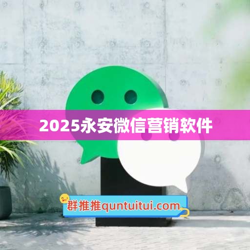 2025永安微信营销软件