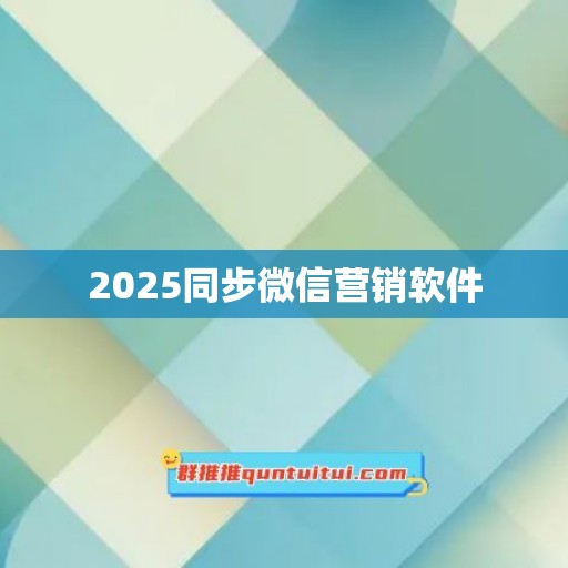 2025同步微信营销软件