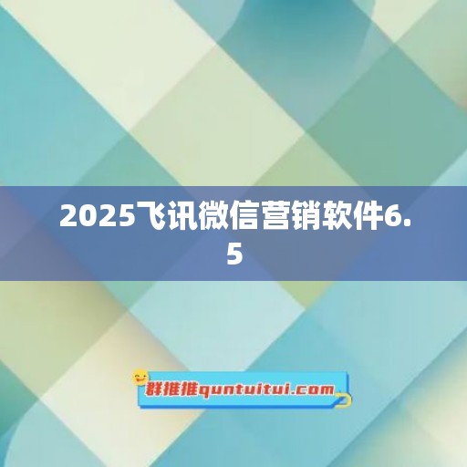 2025飞讯微信营销软件6.5