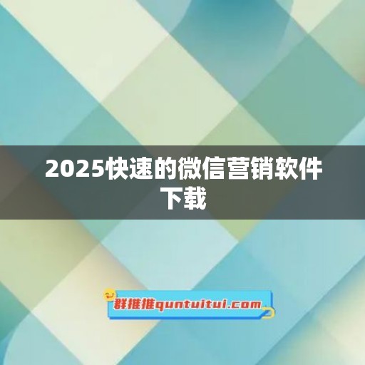 2025快速的微信营销软件下载