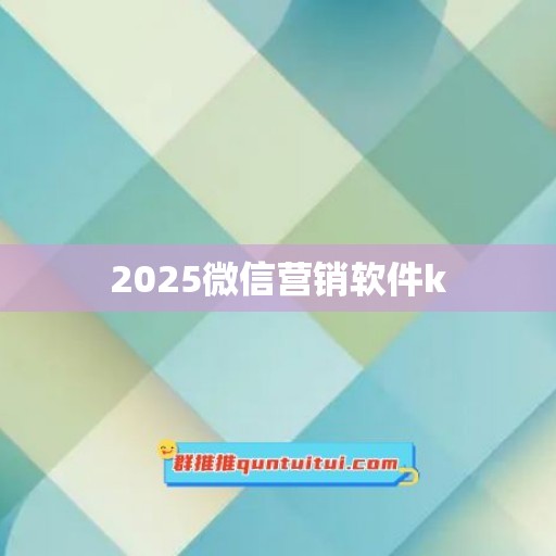 2025微信营销软件k