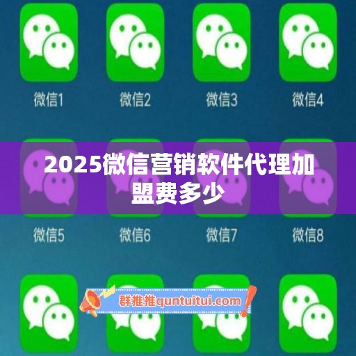 2025微信营销软件代理加盟费多少