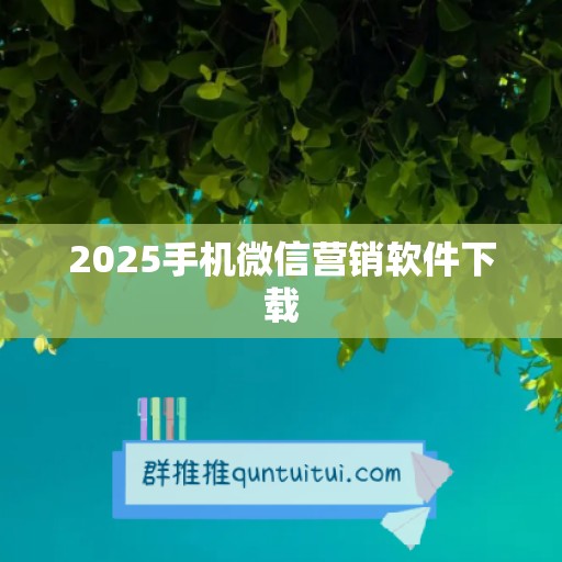 2025手机微信营销软件下载