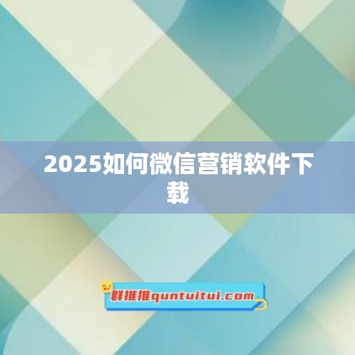 2025如何微信营销软件下载