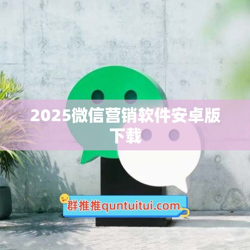 2025微信营销软件安卓版下载