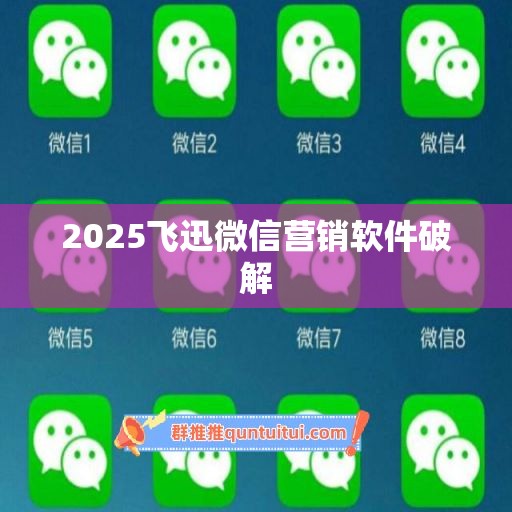 2025飞迅微信营销软件破解